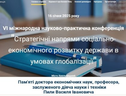 VІ МІЖНАРОДНА НАУКОВО-ПРАКТИЧНА КОНФЕРЕНЦІЯ «СТРАТЕГІЧНІ НАПРЯМИ СОЦІАЛЬНО-ЕКОНОМІЧНОГО РОЗВИТКУ ДЕРЖАВИ  В УМОВАХ ГЛОБАЛІЗАЦІЇ»  ПРИСВЯЧЕНА ПАМ’ЯТІ  ДОКТОРА ЕКОНОМІЧНИХ НАУК, ПРОФЕСОРА, ЗАСЛУЖЕНОГО ДІЯЧА НАУКИ І ТЕХНІКИ УКРАЇНИ ПИЛИ ВАСИЛЯ ІВАНОВИЧА