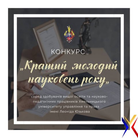 КОНКУРС «КРАЩИЙ МОЛОДИЙ НАУКОВЕЦЬ РОКУ» СЕРЕД ЗДОБУВАЧІВ ВИЩОЇ ОСВІТИ ТА НАУКОВО-ПЕДАГОГІЧНИХ ПРАЦІВНИКІВ ХМЕЛЬНИЦЬКОГО УНІВЕРСИТЕТУ УПРАВЛІННЯ ТА ПРАВА ІМЕНІ ЛЕОНІДА ЮЗЬКОВА