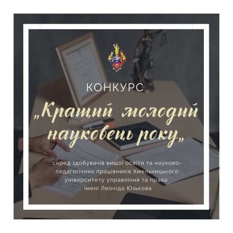 КОНКУРС «КРАЩИЙ МОЛОДИЙ НАУКОВЕЦЬ РОКУ» СЕРЕД ЗДОБУВАЧІВ ВИЩОЇ ОСВІТИ ТА НАУКОВО-ПЕДАГОГІЧНИХ ПРАЦІВНИКІВ ХМЕЛЬНИЦЬКОГО УНІВЕРСИТЕТУ УПРАВЛІННЯ ТА ПРАВА ІМЕНІ ЛЕОНІДА ЮЗЬКОВА