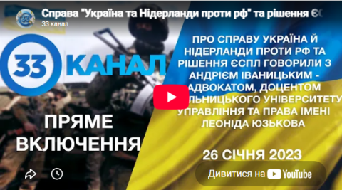 Інтерв'ю  доцента кафедри, доктора філософії з права Андрія ІВАНИЦЬКОГО для "33 каналу" щодо рішення Великої Палати ЄСПЛ про прийнятність міждержавної справи  «Україна та Нідерланди проти росії»