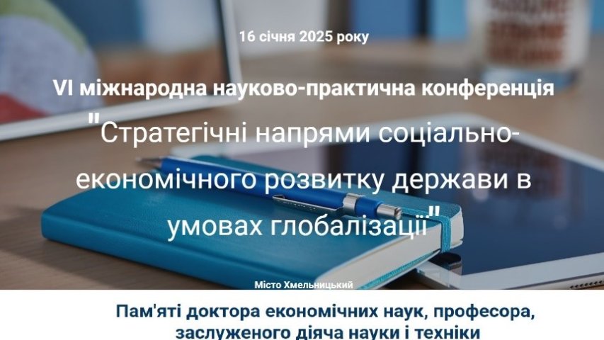 VІ МІЖНАРОДНА НАУКОВО-ПРАКТИЧНА КОНФЕРЕНЦІЯ «СТРАТЕГІЧНІ НАПРЯМИ СОЦІАЛЬНО-ЕКОНОМІЧНОГО РОЗВИТКУ ДЕРЖАВИ  В УМОВАХ ГЛОБАЛІЗАЦІЇ»  ПРИСВЯЧЕНА ПАМ’ЯТІ  ДОКТОРА ЕКОНОМІЧНИХ НАУК, ПРОФЕСОРА, ЗАСЛУЖЕНОГО ДІЯЧА НАУКИ І ТЕХНІКИ УКРАЇНИ ПИЛИ ВАСИЛЯ ІВАНОВИЧА